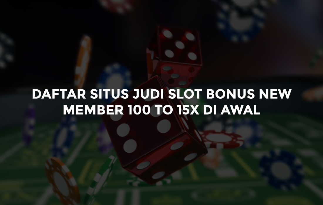 Daftar Situs Judi Slot Bonus New Member 100 TO 15x di Awal